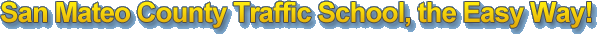 San Mateo County Traffic School, the Easy Way!
